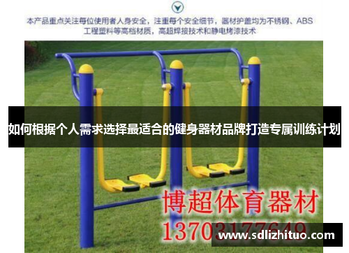 如何根据个人需求选择最适合的健身器材品牌打造专属训练计划
