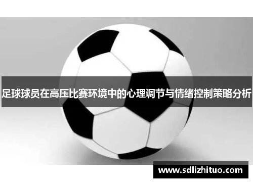 足球球员在高压比赛环境中的心理调节与情绪控制策略分析